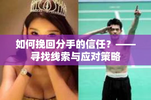 如何挽回分手的信任？——寻找线索与应对策略