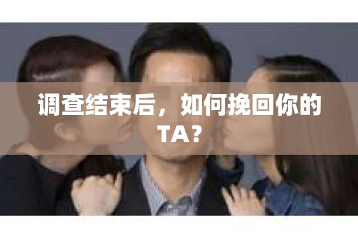 调查结束后，如何挽回你的TA？