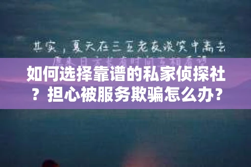 如何选择靠谱的私家侦探社？担心被服务欺骗怎么办？