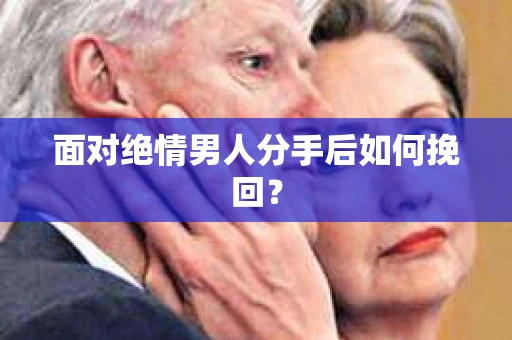 面对绝情男人分手后如何挽回？