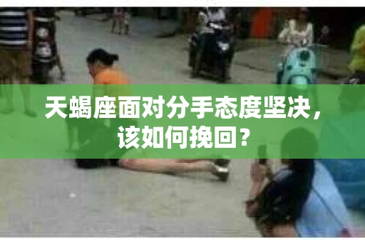 天蝎座面对分手态度坚决，该如何挽回？
