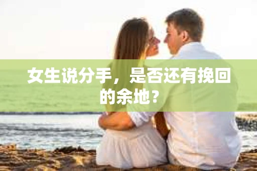 女生说分手，是否还有挽回的余地？