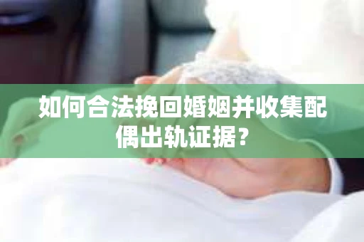 如何合法挽回婚姻并收集配偶出轨证据？