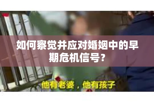 如何察觉并应对婚姻中的早期危机信号？
