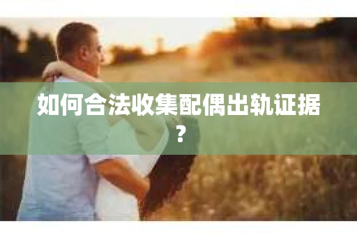 如何合法收集配偶出轨证据？