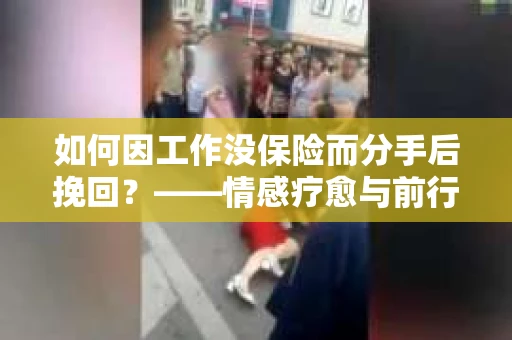 如何因工作没保险而分手后挽回？——情感疗愈与前行计划