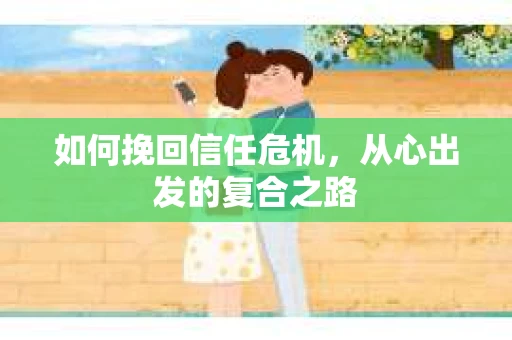 如何挽回信任危机，从心出发的复合之路