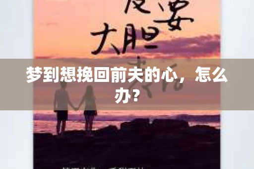 梦到想挽回前夫的心，怎么办？