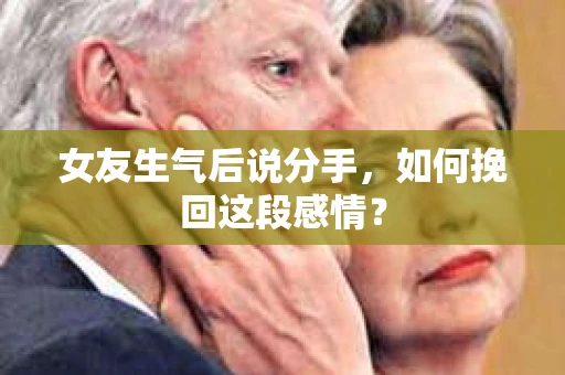 女友生气后说分手，如何挽回这段感情？