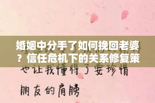 婚姻中分手了如何挽回老婆？信任危机下的关系修复策略