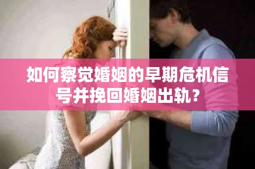 如何察觉婚姻的早期危机信号并挽回婚姻出轨？