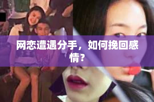 网恋遭遇分手，如何挽回感情？