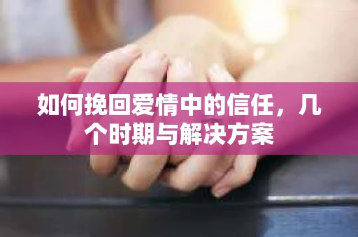 如何挽回爱情中的信任，几个时期与解决方案