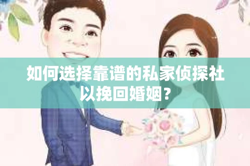 如何选择靠谱的私家侦探社以挽回婚姻？