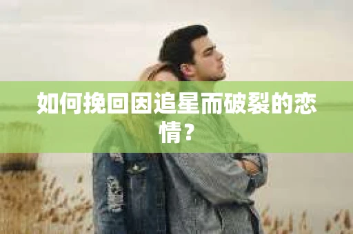 如何挽回因追星而破裂的恋情？