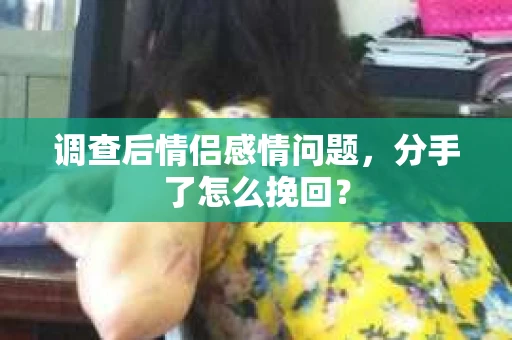 调查后情侣感情问题，分手了怎么挽回？