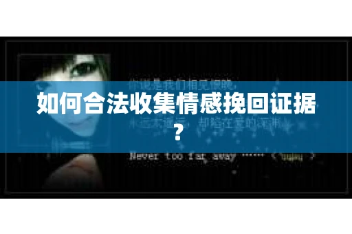 如何合法收集情感挽回证据？