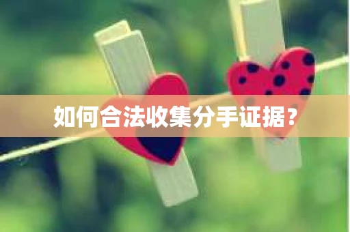 如何合法收集分手证据？